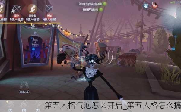 第五人格气泡怎么开启_第五人格怎么搞