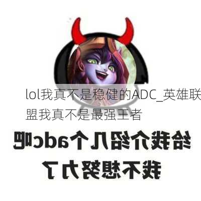 lol我真不是稳健的ADC_英雄联盟我真不是最强王者