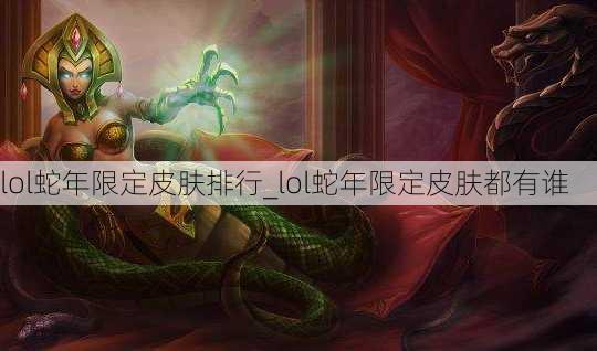 lol蛇年限定皮肤排行_lol蛇年限定皮肤都有谁