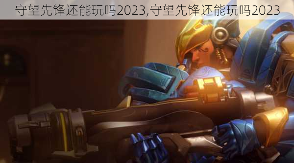 守望先锋还能玩吗2023,守望先锋还能玩吗2023