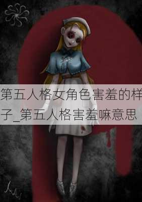 第五人格女角色害羞的样子_第五人格害羞嘛意思