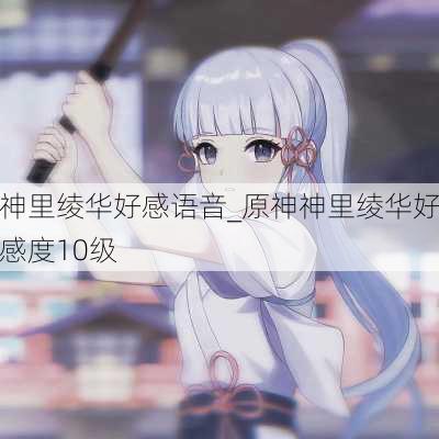 神里绫华好感语音_原神神里绫华好感度10级