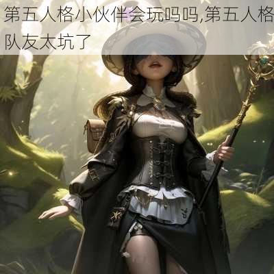 第五人格小伙伴会玩吗吗,第五人格队友太坑了