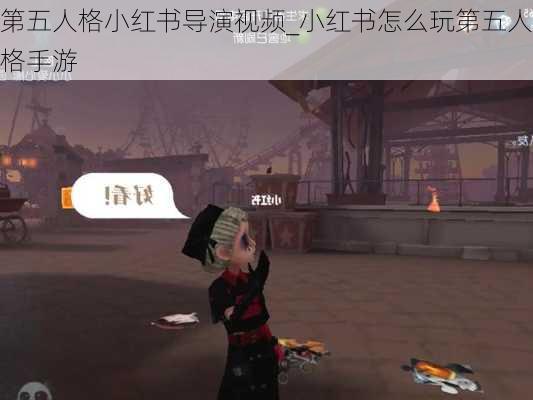 第五人格小红书导演视频_小红书怎么玩第五人格手游