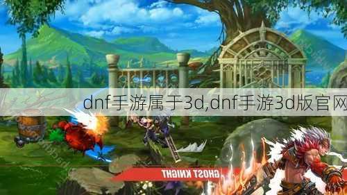 dnf手游属于3d,dnf手游3d版官网