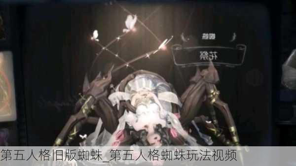 第五人格旧版蜘蛛_第五人格蜘蛛玩法视频