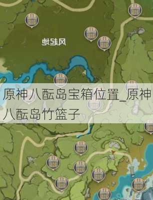 原神八酝岛宝箱位置_原神八酝岛竹篮子