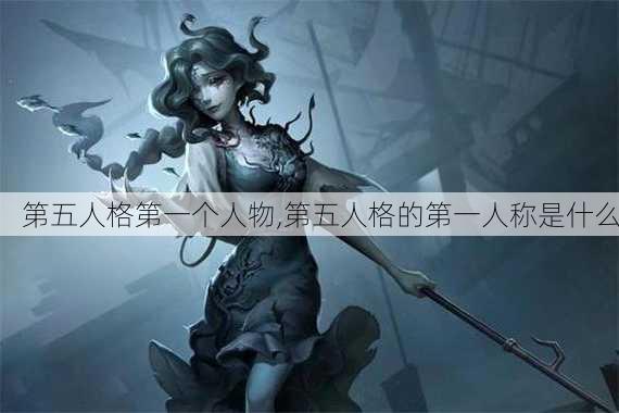 第五人格第一个人物,第五人格的第一人称是什么