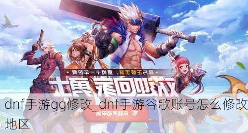 dnf手游gg修改_dnf手游谷歌账号怎么修改地区