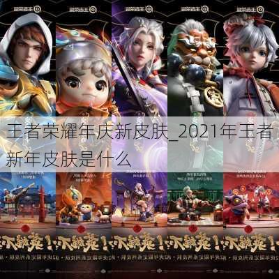 王者荣耀年庆新皮肤_2021年王者新年皮肤是什么