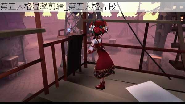 第五人格温馨剪辑_第五人格片段