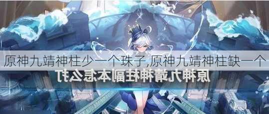 原神九靖神柱少一个珠子,原神九靖神柱缺一个