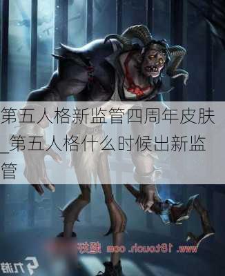 第五人格新监管四周年皮肤_第五人格什么时候出新监管