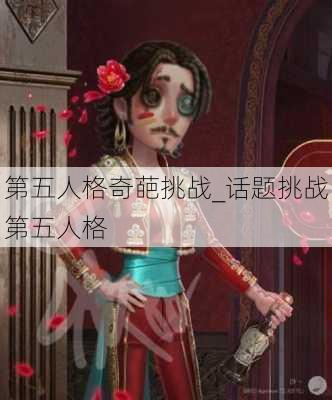 第五人格奇葩挑战_话题挑战第五人格