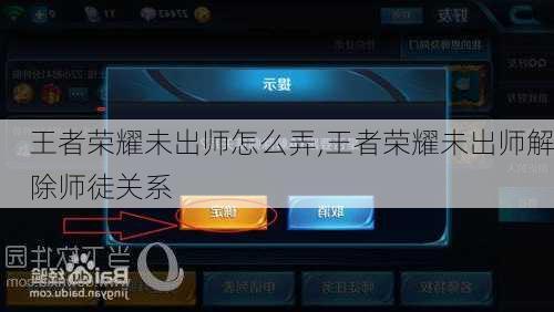 王者荣耀未出师怎么弄,王者荣耀未出师解除师徒关系