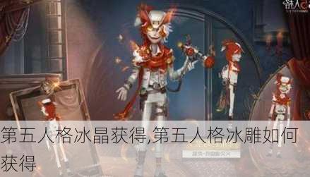 第五人格冰晶获得,第五人格冰雕如何获得