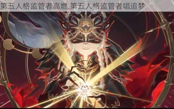 第五人格监管者高燃,第五人格监管者唱追梦