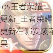 ios王者荣耀更新_王者荣耀更新在哪安装苹果