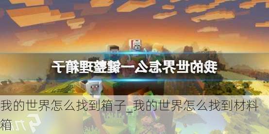 我的世界怎么找到箱子_我的世界怎么找到材料箱