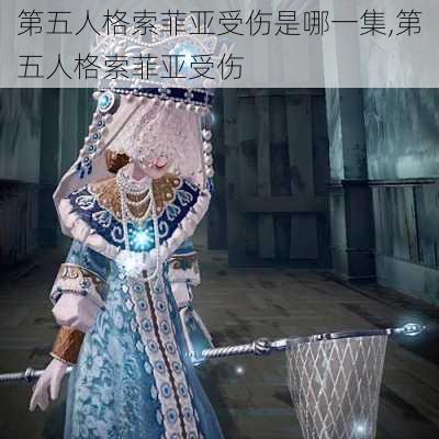 第五人格索菲亚受伤是哪一集,第五人格索菲亚受伤