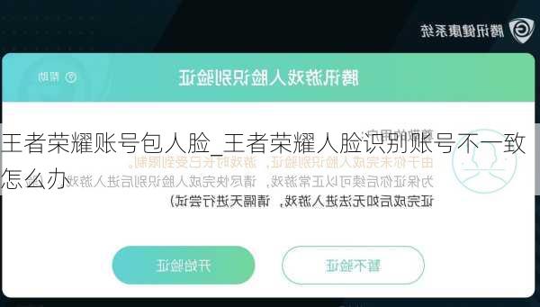 王者荣耀账号包人脸_王者荣耀人脸识别账号不一致怎么办