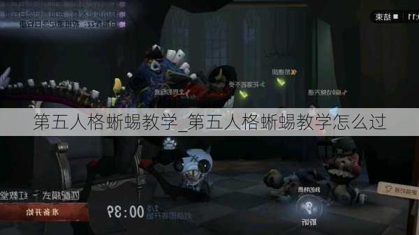 第五人格蜥蜴教学_第五人格蜥蜴教学怎么过