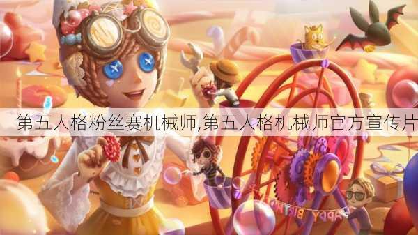 第五人格粉丝赛机械师,第五人格机械师官方宣传片