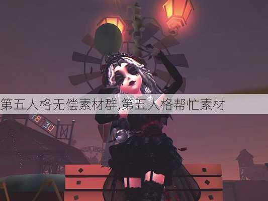 第五人格无偿素材群,第五人格帮忙素材