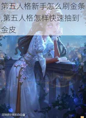 第五人格新手怎么刷金条,第五人格怎样快速抽到金皮