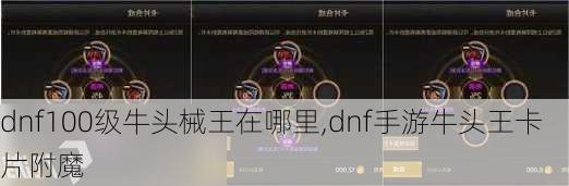 dnf100级牛头械王在哪里,dnf手游牛头王卡片附魔