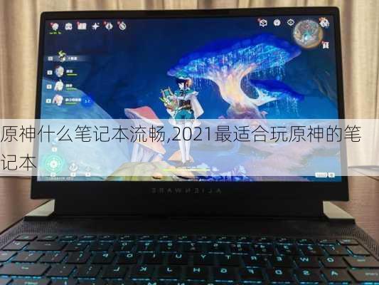 原神什么笔记本流畅,2021最适合玩原神的笔记本