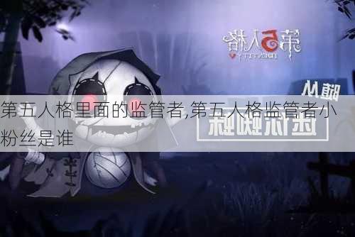 第五人格里面的监管者,第五人格监管者小粉丝是谁