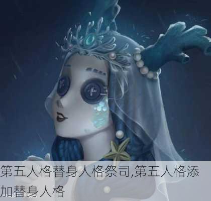 第五人格替身人格祭司,第五人格添加替身人格