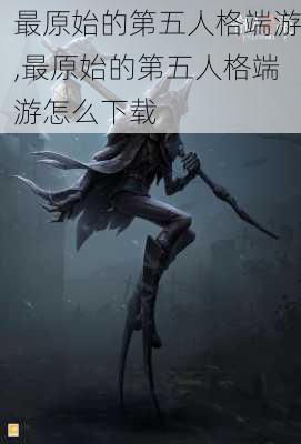 最原始的第五人格端游,最原始的第五人格端游怎么下载