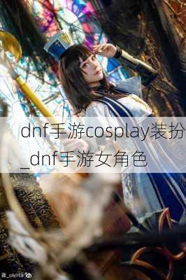 dnf手游cosplay装扮_dnf手游女角色