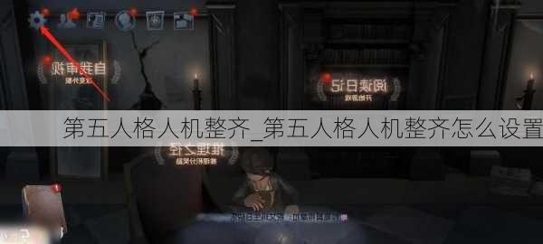 第五人格人机整齐_第五人格人机整齐怎么设置