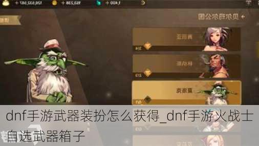 dnf手游武器装扮怎么获得_dnf手游火战士自选武器箱子