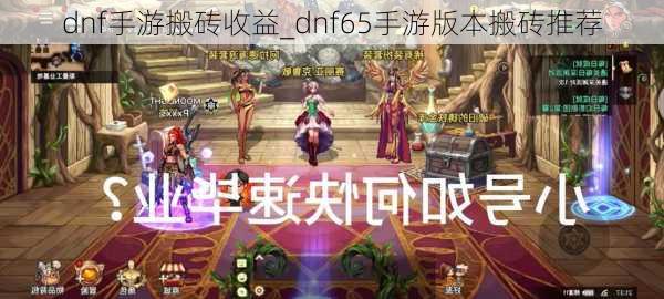 dnf手游搬砖收益_dnf65手游版本搬砖推荐