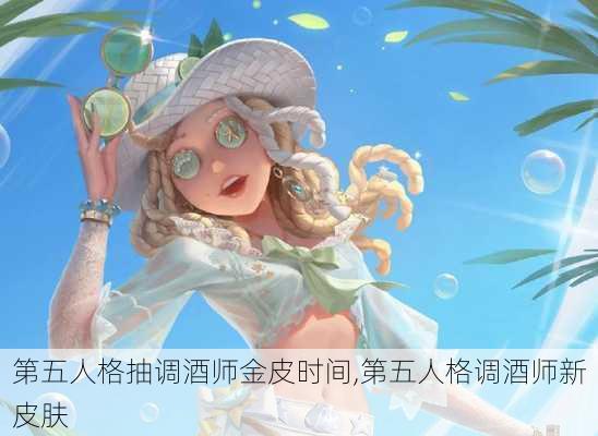 第五人格抽调酒师金皮时间,第五人格调酒师新皮肤