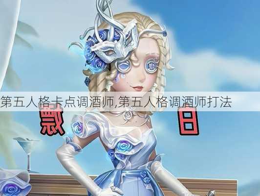 第五人格卡点调酒师,第五人格调酒师打法