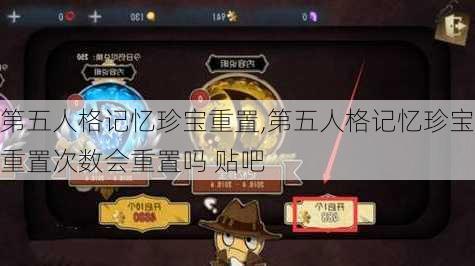 第五人格记忆珍宝重置,第五人格记忆珍宝重置次数会重置吗 贴吧