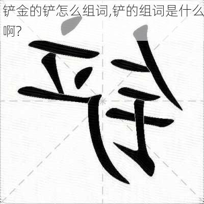 铲金的铲怎么组词,铲的组词是什么啊?