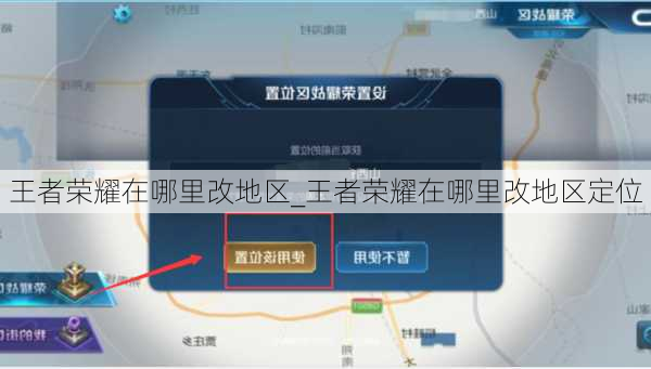 王者荣耀在哪里改地区_王者荣耀在哪里改地区定位