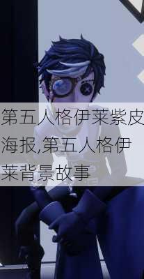 第五人格伊莱紫皮海报,第五人格伊莱背景故事