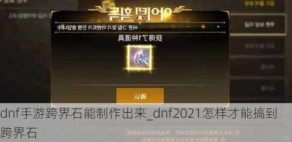 dnf手游跨界石能制作出来_dnf2021怎样才能搞到跨界石