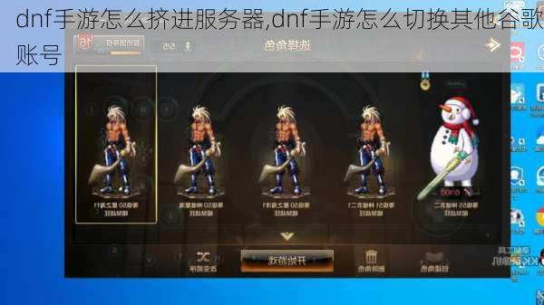 dnf手游怎么挤进服务器,dnf手游怎么切换其他谷歌账号