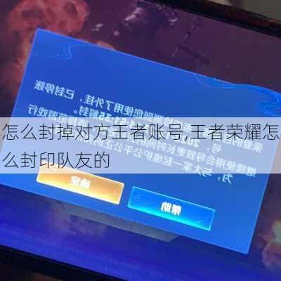 怎么封掉对方王者账号,王者荣耀怎么封印队友的