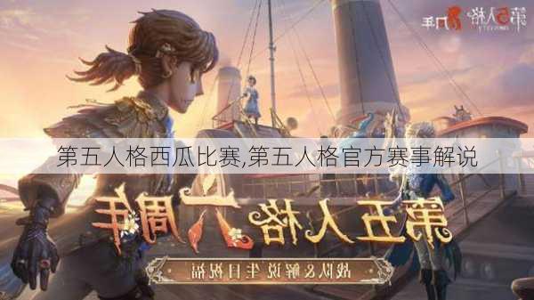 第五人格西瓜比赛,第五人格官方赛事解说