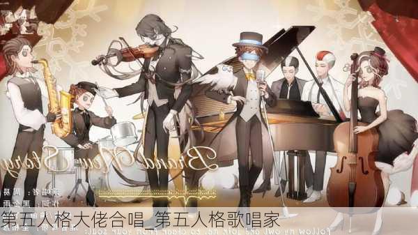 第五人格大佬合唱_第五人格歌唱家