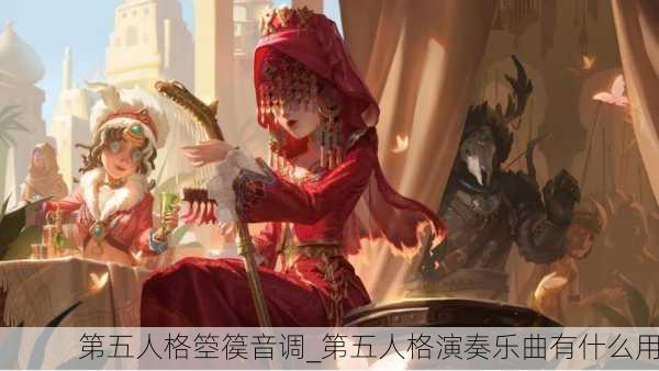 第五人格箜篌音调_第五人格演奏乐曲有什么用